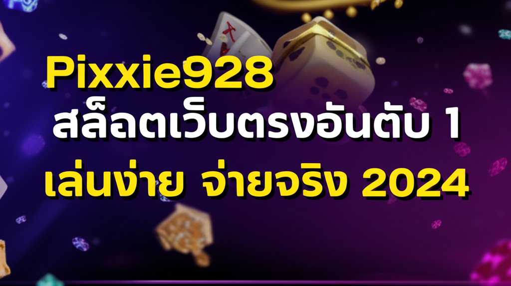 Pixxie928 สล็อตเว็บตรงอันดับ 1 เล่นง่าย จ่ายจริง 2024